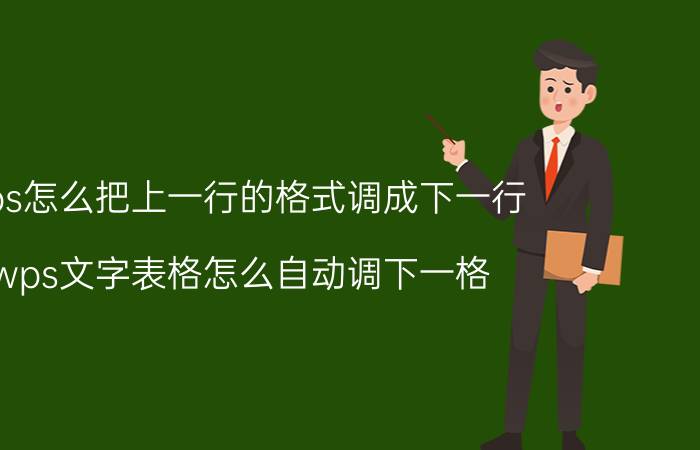 wps怎么把上一行的格式调成下一行 wps文字表格怎么自动调下一格？